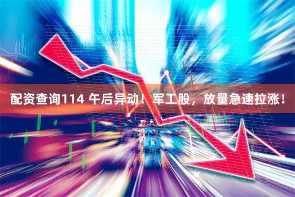 配资查询114 午后异动！军工股，放量急速拉涨！