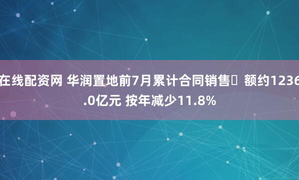 在线配资网 华润置地前7月累计合同销售金额约1236.0亿元 按年减少11.8%