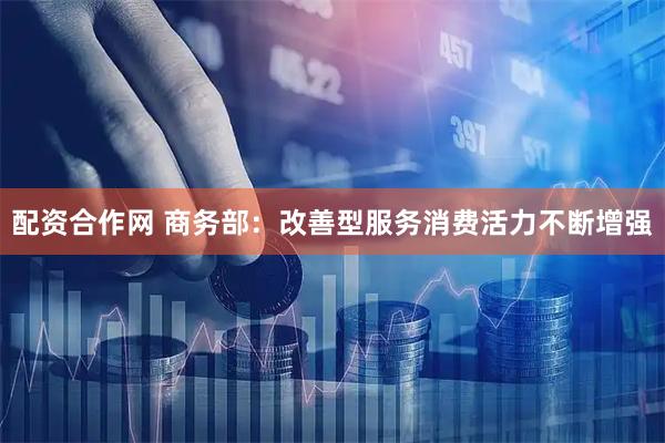配资合作网 商务部：改善型服务消费活力不断增强