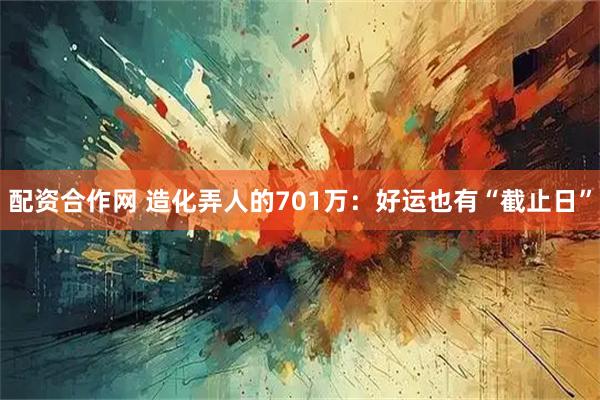 配资合作网 造化弄人的701万：好运也有“截止日”